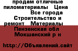 продам отличные пиломатериалы › Цена ­ 40 000 - Все города Строительство и ремонт » Материалы   . Пензенская обл.,Мокшанский р-н